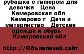 рубашка с гипюром для девочки › Цена ­ 600 - Кемеровская обл., Кемерово г. Дети и материнство » Детская одежда и обувь   . Кемеровская обл.